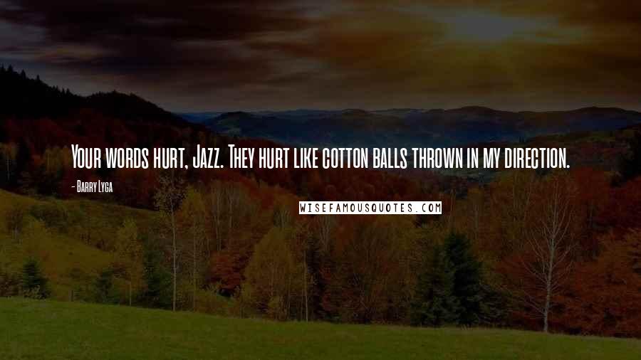 Barry Lyga quotes: Your words hurt, Jazz. They hurt like cotton balls thrown in my direction.