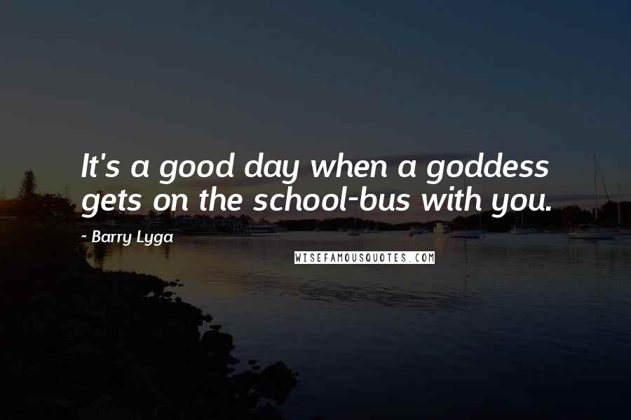 Barry Lyga quotes: It's a good day when a goddess gets on the school-bus with you.