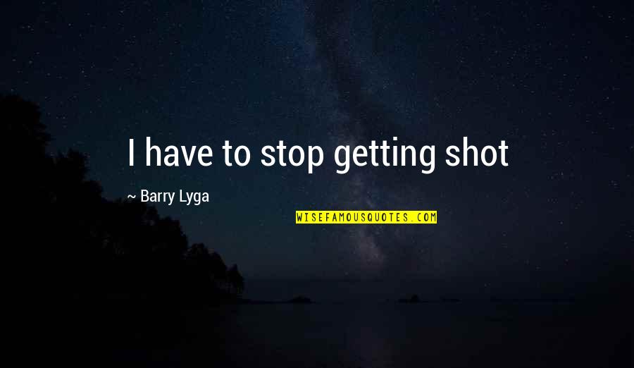 Barry Lyga Quotes By Barry Lyga: I have to stop getting shot