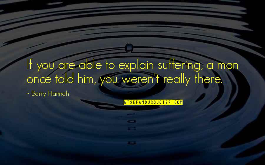 Barry Man Quotes By Barry Hannah: If you are able to explain suffering, a