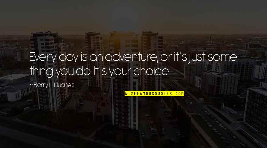 Barry Man Quotes By Barry L. Hughes: Every day is an adventure, or it's just