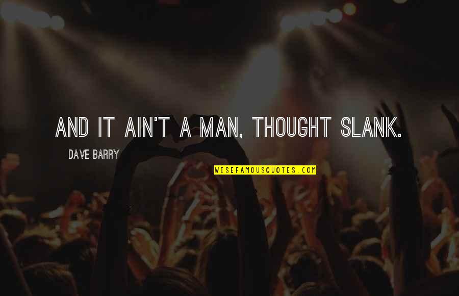 Barry Man Quotes By Dave Barry: And it ain't a man, thought Slank.