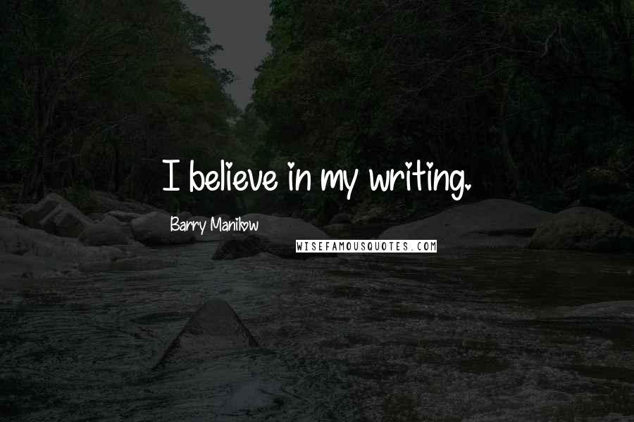 Barry Manilow quotes: I believe in my writing.