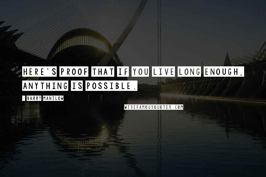 Barry Manilow quotes: Here's proof that if you live long enough, anything is possible.