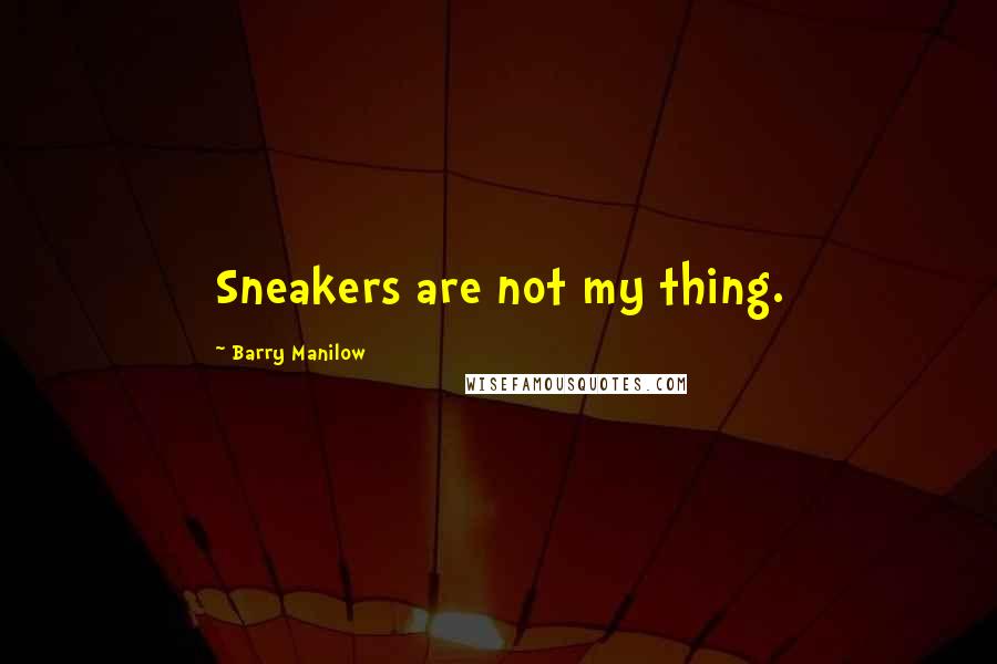 Barry Manilow quotes: Sneakers are not my thing.