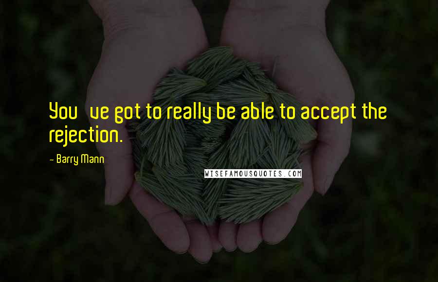 Barry Mann quotes: You've got to really be able to accept the rejection.