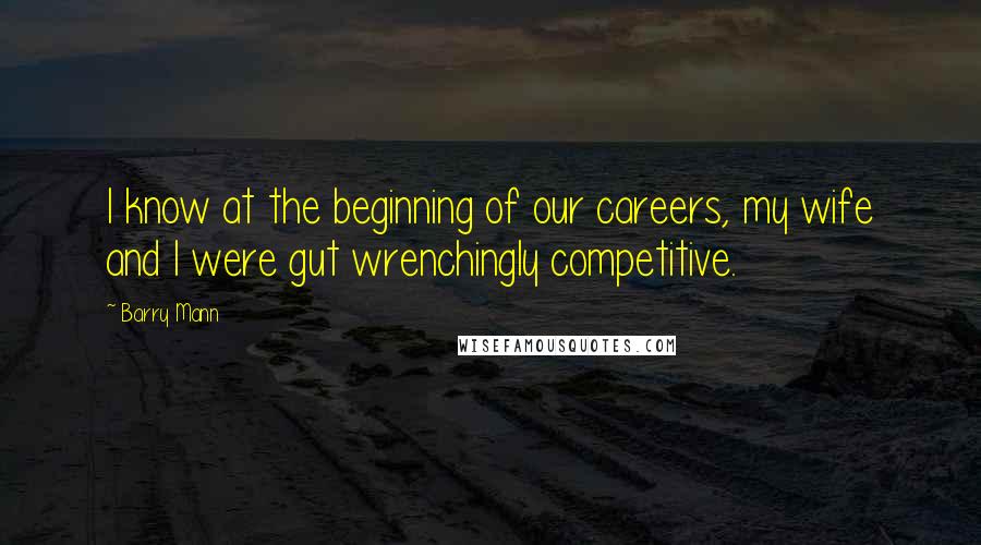 Barry Mann quotes: I know at the beginning of our careers, my wife and I were gut wrenchingly competitive.