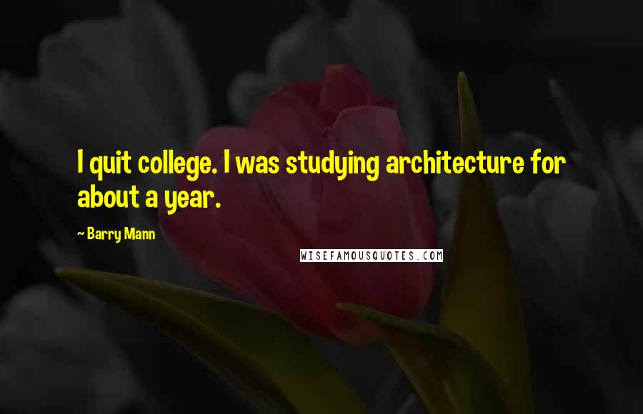 Barry Mann quotes: I quit college. I was studying architecture for about a year.
