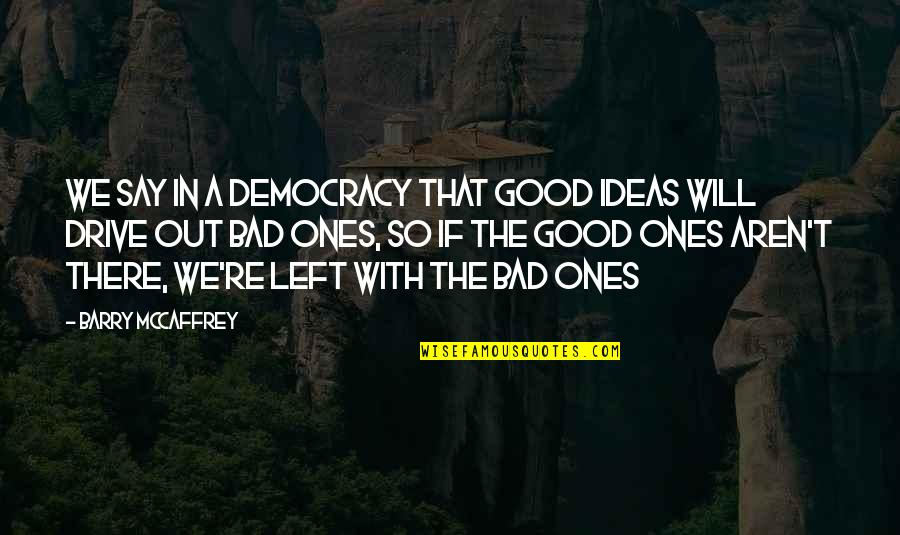 Barry Mccaffrey Quotes By Barry McCaffrey: We say in a democracy that good ideas