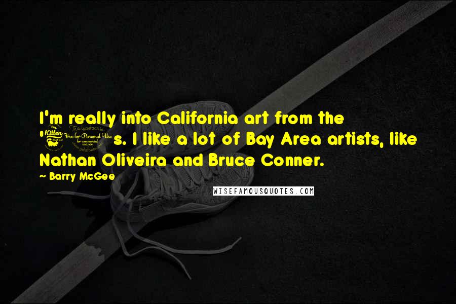 Barry McGee quotes: I'm really into California art from the '60s. I like a lot of Bay Area artists, like Nathan Oliveira and Bruce Conner.
