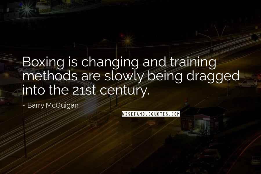 Barry McGuigan quotes: Boxing is changing and training methods are slowly being dragged into the 21st century.