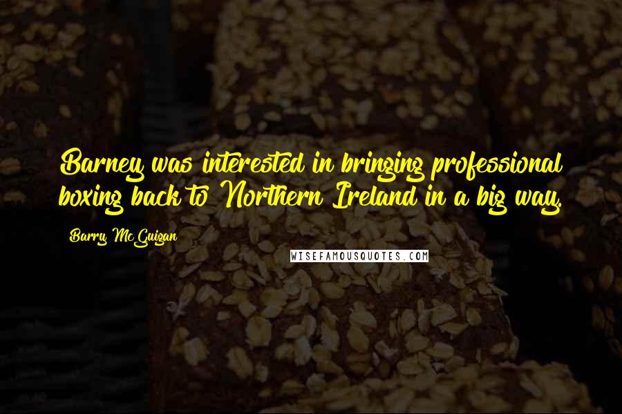 Barry McGuigan quotes: Barney was interested in bringing professional boxing back to Northern Ireland in a big way.