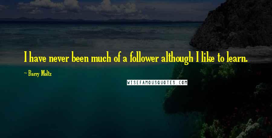 Barry Moltz quotes: I have never been much of a follower although I like to learn.