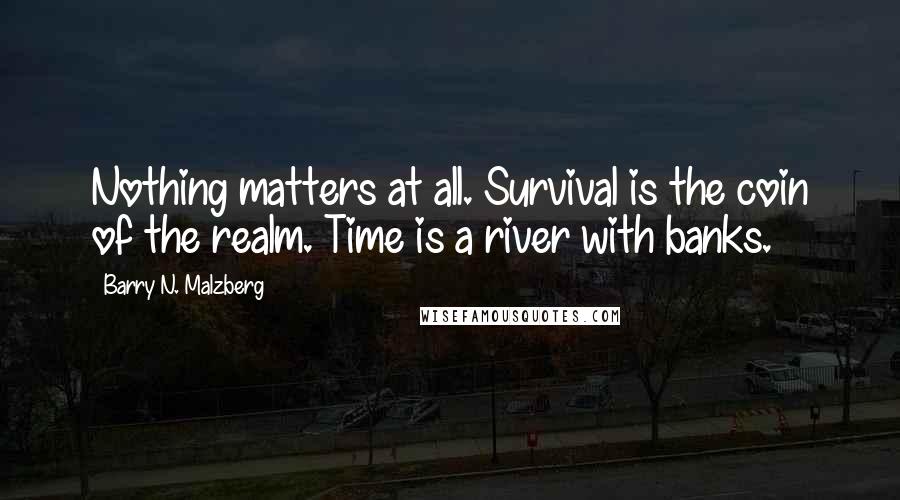 Barry N. Malzberg quotes: Nothing matters at all. Survival is the coin of the realm. Time is a river with banks.