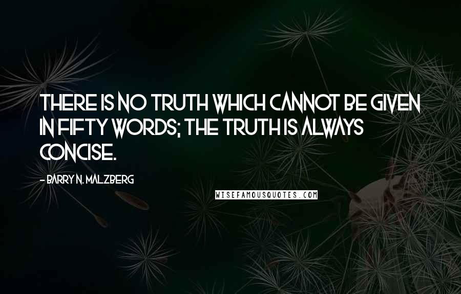 Barry N. Malzberg quotes: There is no truth which cannot be given in fifty words; the truth is always concise.
