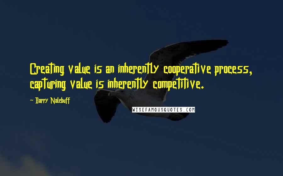 Barry Nalebuff quotes: Creating value is an inherently cooperative process, capturing value is inherently competitive.