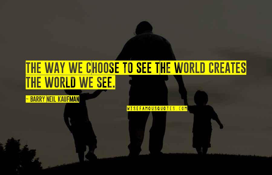 Barry Neil Kaufman Quotes By Barry Neil Kaufman: The way we choose to see the world