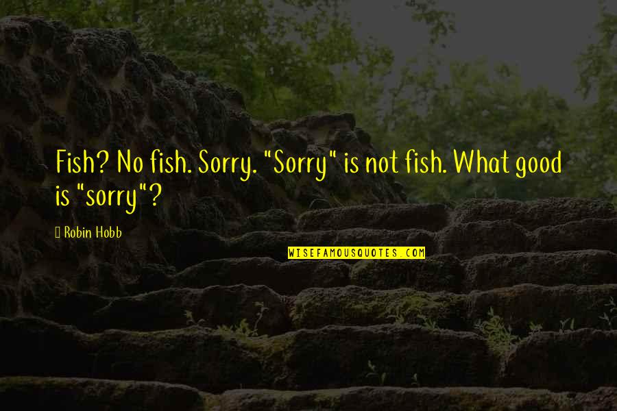 Barry Neil Kaufman Quotes By Robin Hobb: Fish? No fish. Sorry. "Sorry" is not fish.