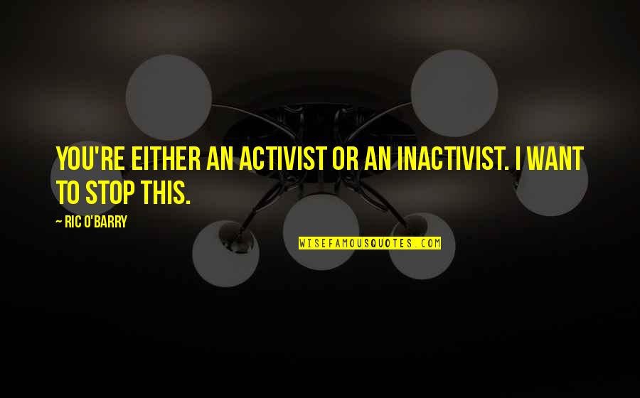 Barry O'farrell Quotes By Ric O'Barry: You're either an activist or an inactivist. I