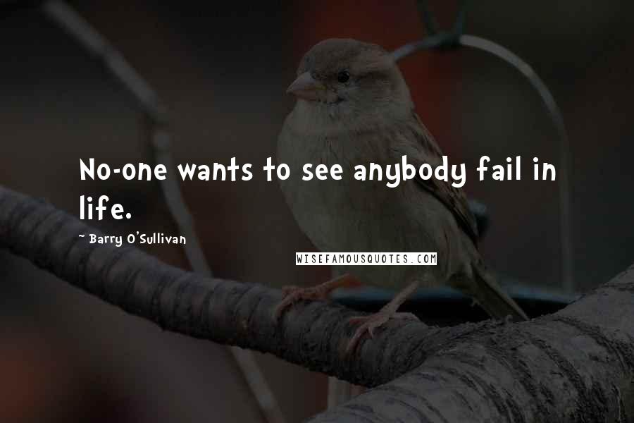 Barry O'Sullivan quotes: No-one wants to see anybody fail in life.