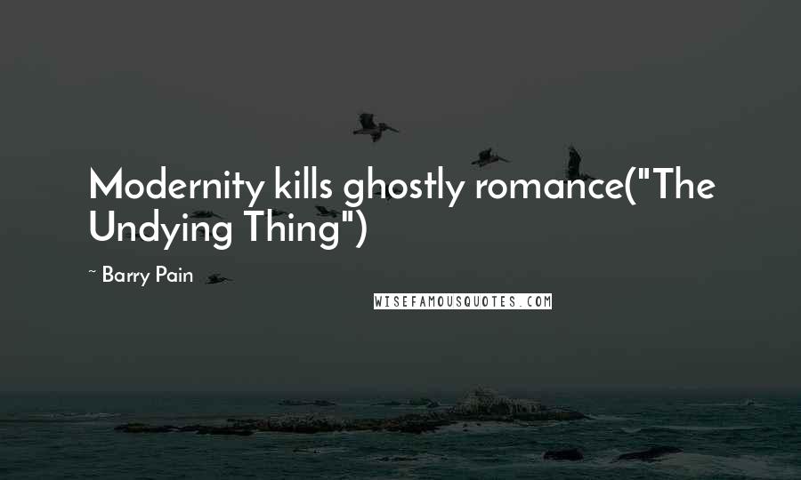 Barry Pain quotes: Modernity kills ghostly romance("The Undying Thing")