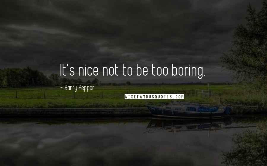 Barry Pepper quotes: It's nice not to be too boring.