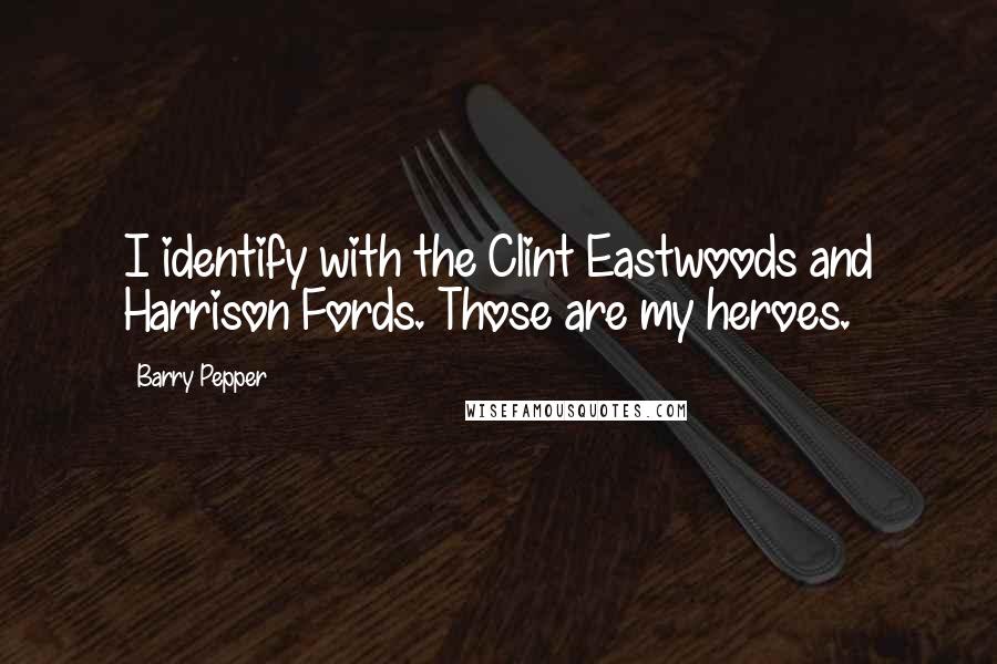 Barry Pepper quotes: I identify with the Clint Eastwoods and Harrison Fords. Those are my heroes.