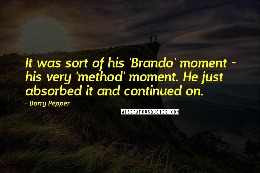 Barry Pepper quotes: It was sort of his 'Brando' moment - his very 'method' moment. He just absorbed it and continued on.