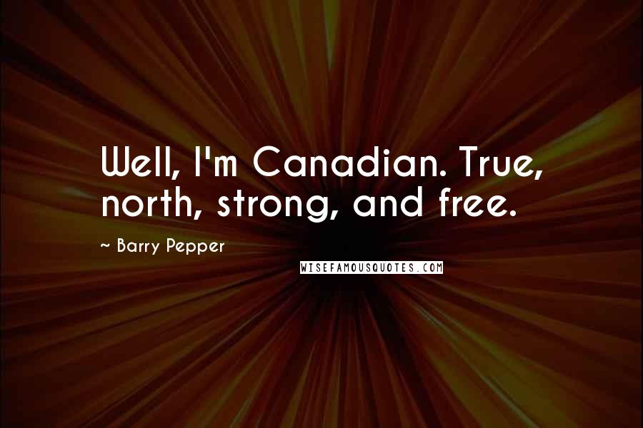 Barry Pepper quotes: Well, I'm Canadian. True, north, strong, and free.
