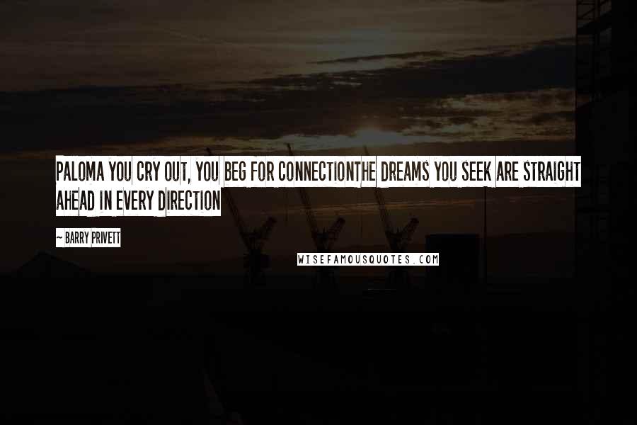 Barry Privett quotes: Paloma you cry out, you beg for connectionThe dreams you seek are straight ahead in every direction