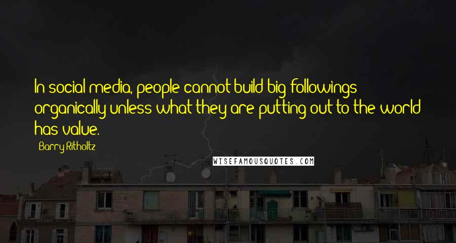 Barry Ritholtz quotes: In social media, people cannot build big followings organically unless what they are putting out to the world has value.