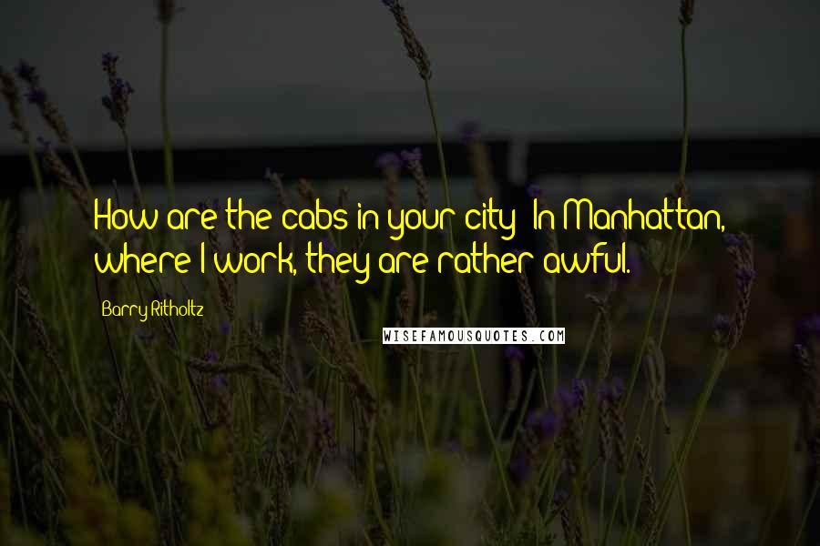 Barry Ritholtz quotes: How are the cabs in your city? In Manhattan, where I work, they are rather awful.