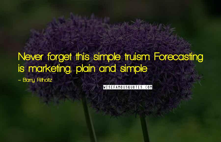 Barry Ritholtz quotes: Never forget this simple truism: Forecasting is marketing, plain and simple.