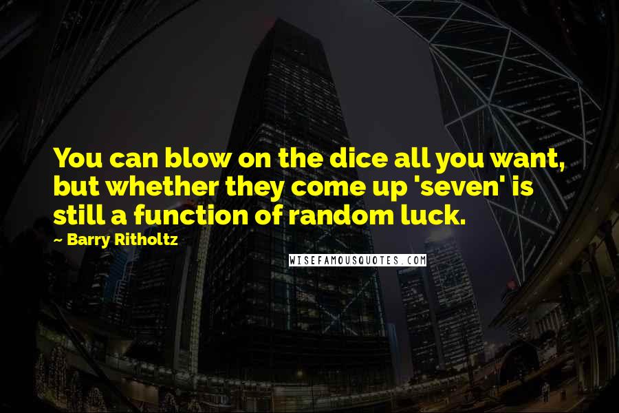 Barry Ritholtz quotes: You can blow on the dice all you want, but whether they come up 'seven' is still a function of random luck.