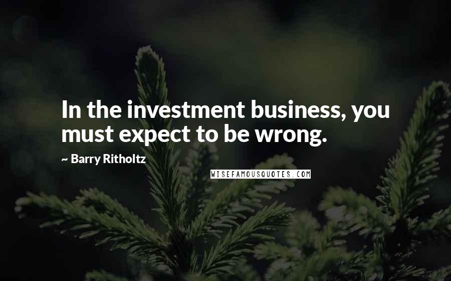 Barry Ritholtz quotes: In the investment business, you must expect to be wrong.