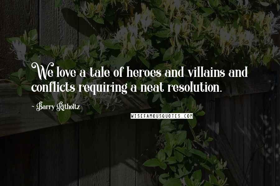 Barry Ritholtz quotes: We love a tale of heroes and villains and conflicts requiring a neat resolution.