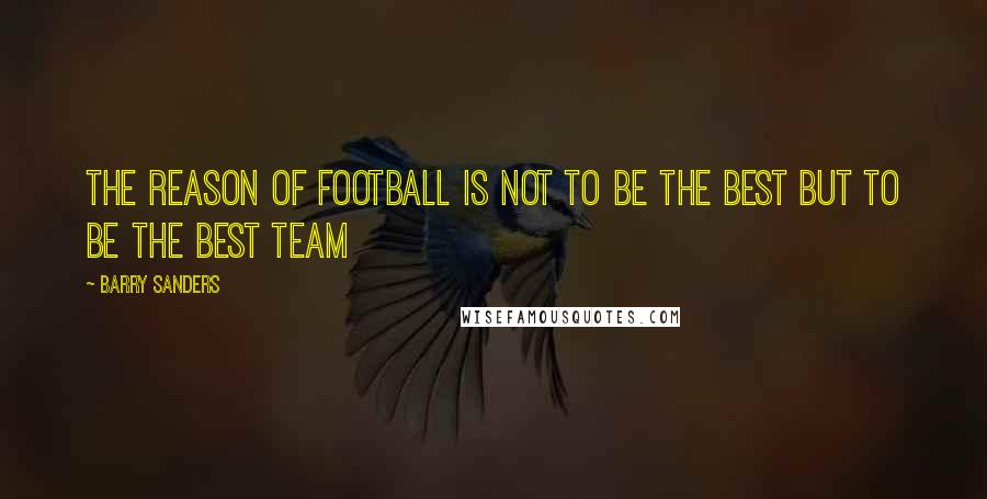 Barry Sanders quotes: The reason of football is not to be the best but to be the best team Barry Sanders quotes: The reason of football is not to be the best but to be the best team