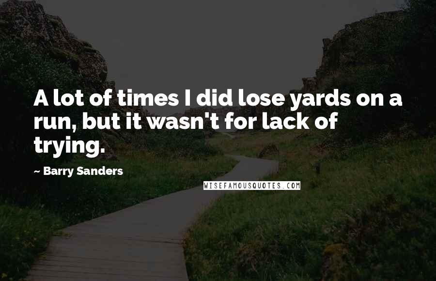 Barry Sanders quotes: A lot of times I did lose yards on a run, but it wasn't for lack of trying. Barry Sanders quotes: A lot of times I did lose yards on a run, but it wasn't for lack of trying.