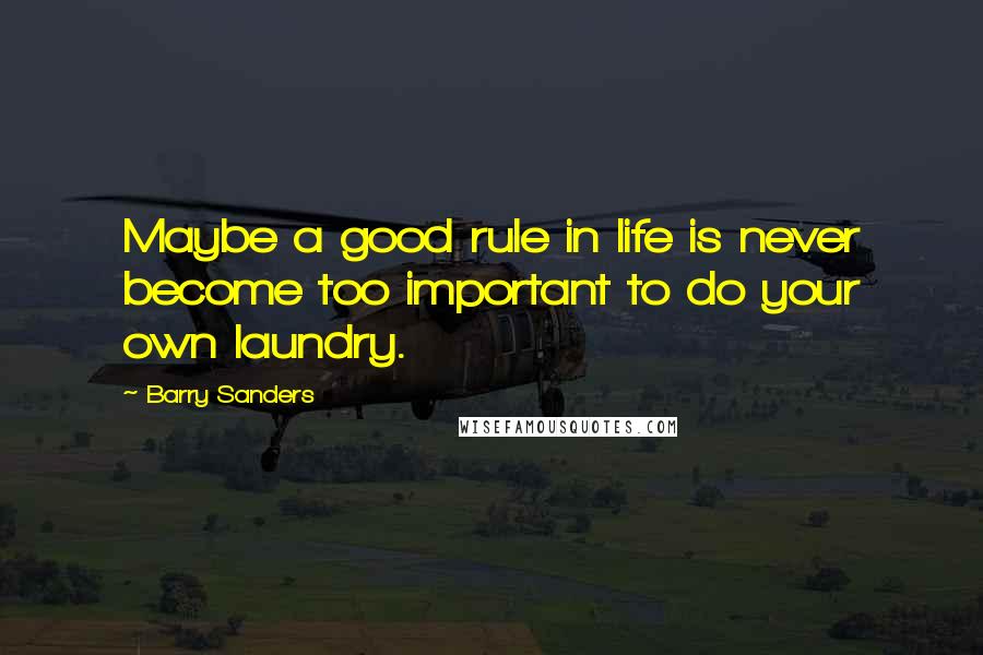 Barry Sanders quotes: Maybe a good rule in life is never become too important to do your own laundry.