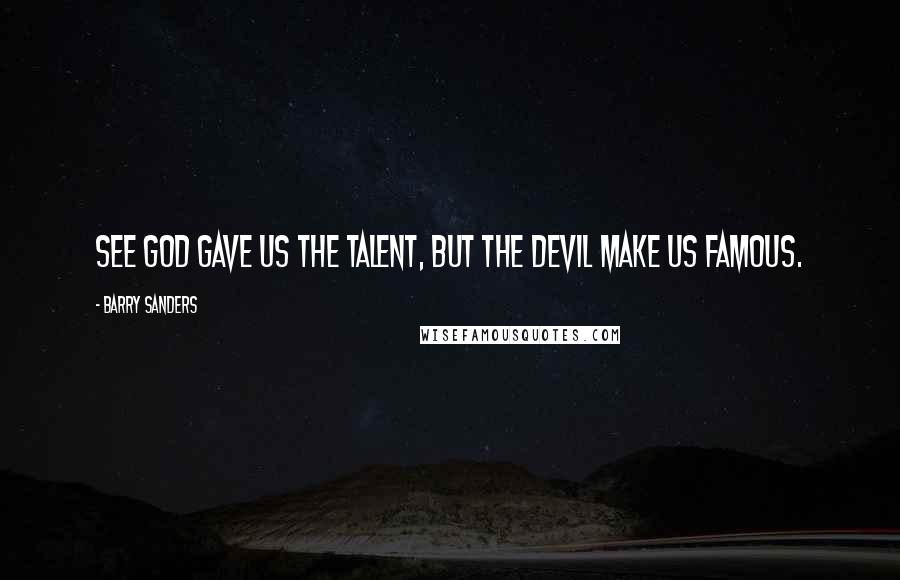 Barry Sanders quotes: See God gave us the talent, but the devil make us famous. Barry Sanders quotes: See God gave us the talent, but the devil make us famous.