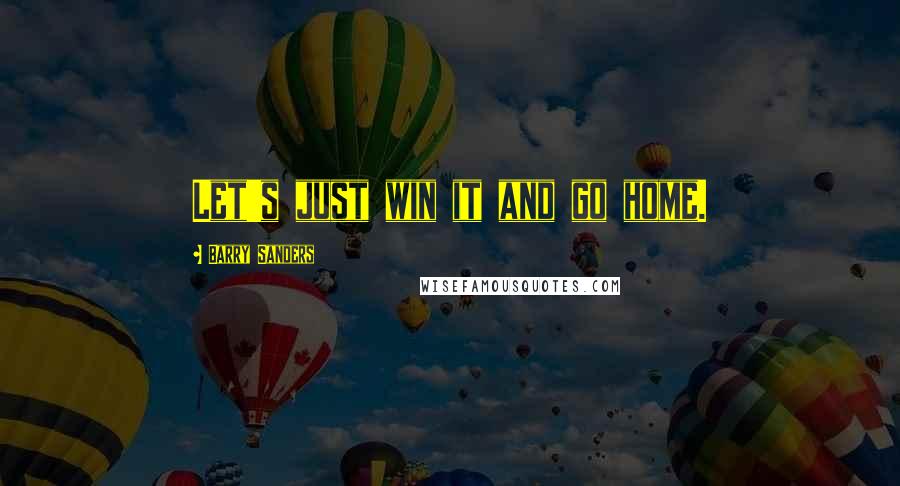 Barry Sanders quotes: Let's just win it and go home. Barry Sanders quotes: Let's just win it and go home.