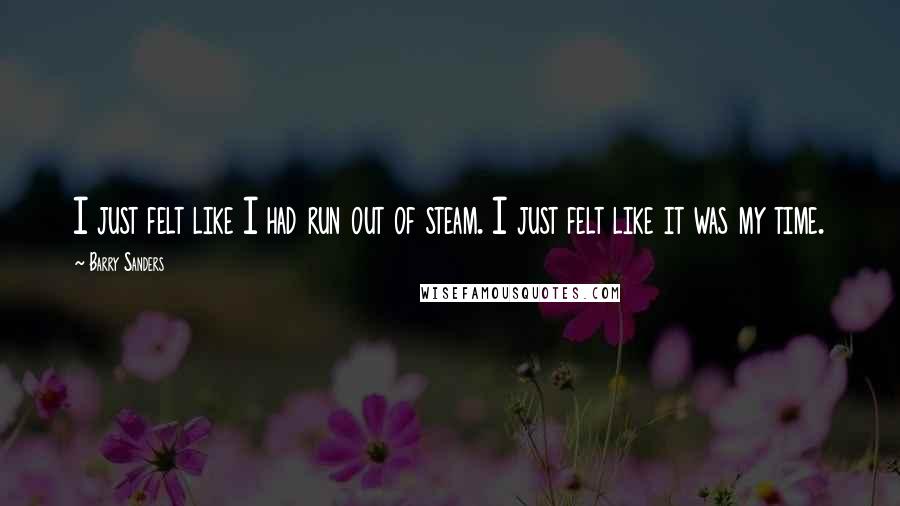 Barry Sanders quotes: I just felt like I had run out of steam. I just felt like it was my time.