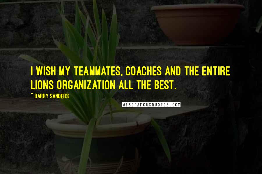 Barry Sanders quotes: I wish my teammates, coaches and the entire Lions organization all the best. Barry Sanders quotes: I wish my teammates, coaches and the entire Lions organization all the best.