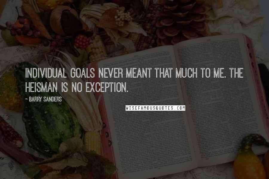 Barry Sanders quotes: Individual goals never meant that much to me. The Heisman is no exception.