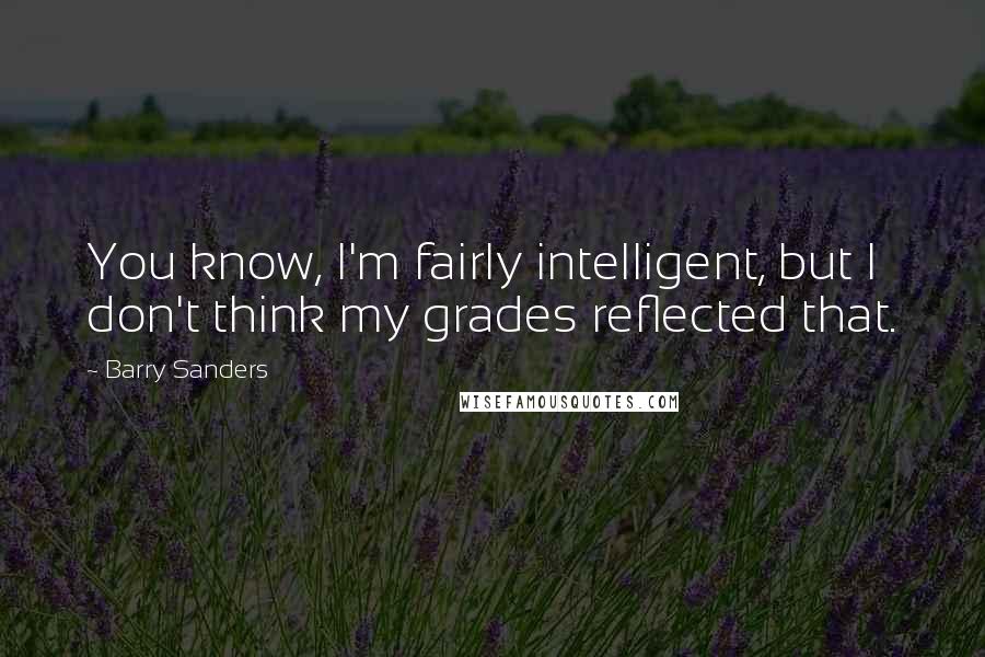 Barry Sanders quotes: You know, I'm fairly intelligent, but I don't think my grades reflected that.