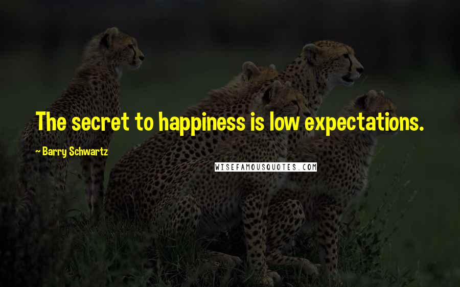 Barry Schwartz quotes: The secret to happiness is low expectations.