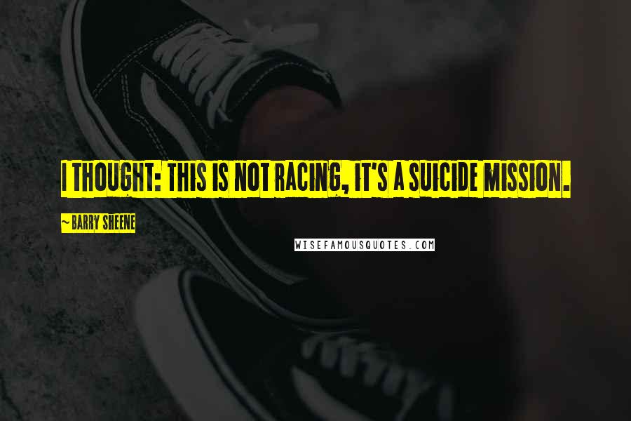 Barry Sheene quotes: I thought: This is not racing, it's a suicide mission.