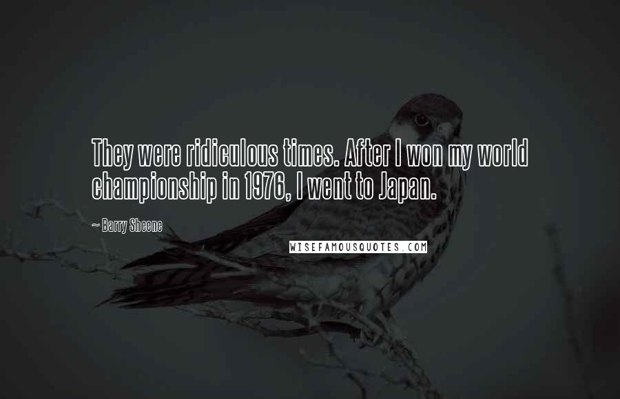 Barry Sheene quotes: They were ridiculous times. After I won my world championship in 1976, I went to Japan.