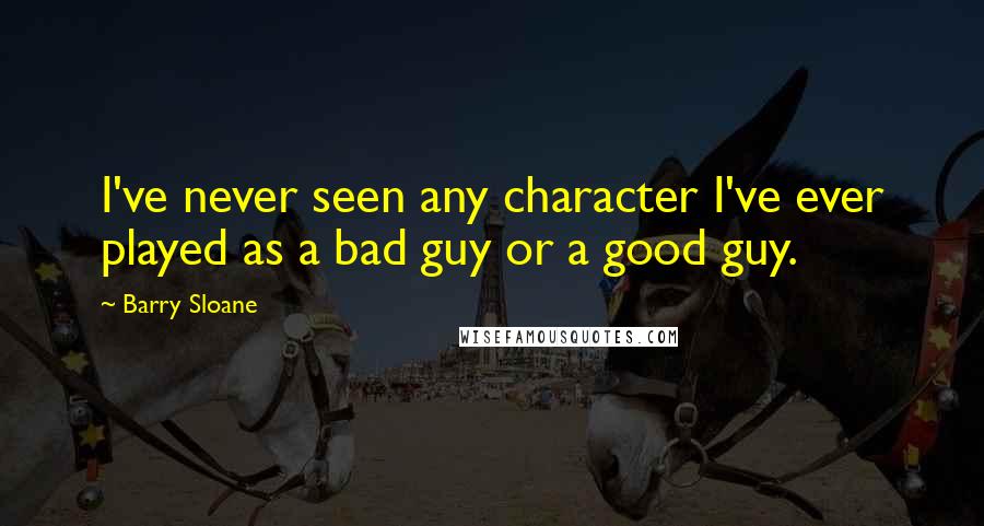Barry Sloane quotes: I've never seen any character I've ever played as a bad guy or a good guy.