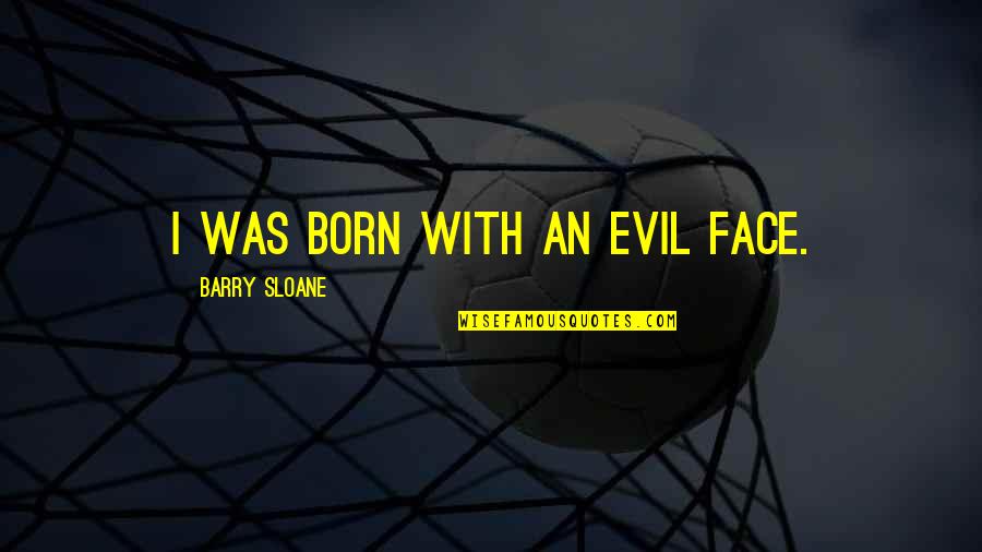 Barry Sloane Quotes By Barry Sloane: I was born with an evil face. Barry Sloane Quotes By Barry Sloane: I was born with an evil face.